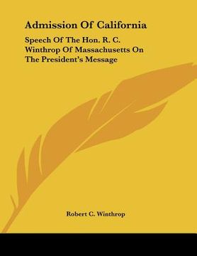 portada admission of california: speech of the hon. r. c. winthrop of massachusetts on the president's message (en Inglés)