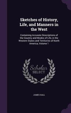 portada Sketches of History, Life, and Manners in the West: Containing Accurate Descriptions of the Country and Modes of Life, in the Western States and Terri