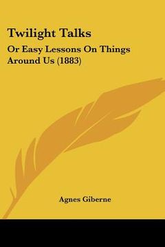 portada twilight talks: or easy lessons on things around us (1883) (en Inglés)