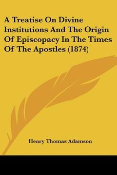portada a treatise on divine institutions and the origin of episcopacy in the times of the apostles (1874) (in English)