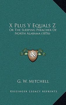 portada x plus y equals z: or the sleeping preacher of north alabama (1876) (en Inglés)