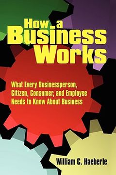 portada how a business works: what every businessperson, citizen, consumer, and employee needs to know about business (en Inglés)
