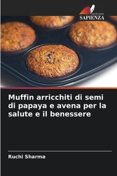 portada Muffin arricchiti di semi di papaya e avena per la salute e il benessere (en Italiano)