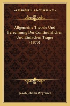 portada Allgemeine Theorie Und Berechnung Der Continuirlichen Und Einfachen Trager (1873) (en Alemán)