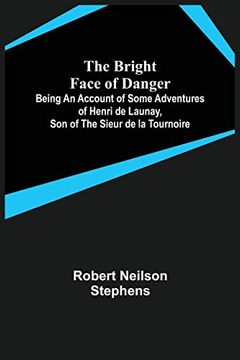 portada The Bright Face of Danger; Being an Account of Some Adventures of Henri de Launay, son of the Sieur de la Tournoire (en Inglés)