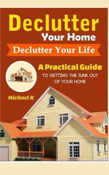 portada Declutter Your Home, Declutter Your Life: A Practical Guide to Getting the Junk out of Your Home (en Inglés)