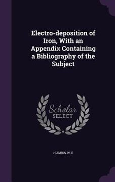 portada Electro-deposition of Iron, With an Appendix Containing a Bibliography of the Subject (en Inglés)