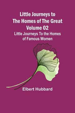 portada Little Journeys to the Homes of the Great - Volume 02: Little Journeys To the Homes of Famous Women (en Inglés)