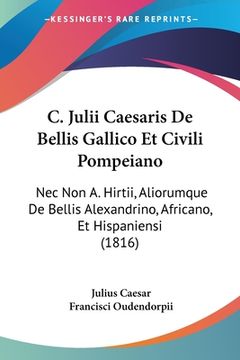 portada C. Julii Caesaris De Bellis Gallico Et Civili Pompeiano: Nec Non A. Hirtii, Aliorumque De Bellis Alexandrino, Africano, Et Hispaniensi (1816) (en Latin)