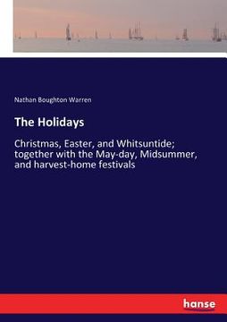 portada The Holidays: Christmas, Easter, and Whitsuntide; together with the May-day, Midsummer, and harvest-home festivals (in English)