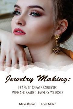 portada Jewelry Making: Learn To Create Fabulous Wire and Beaded Jewelry Yourself: (DIY Jewery, Wire Jewelry) (in English)