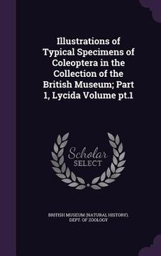 portada Illustrations of Typical Specimens of Coleoptera in the Collection of the British Museum; Part 1, Lycida Volume pt.1 (en Inglés)