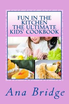 portada Fun in the Kitchen The Ultimate Kids' Cookbook: Featuring Easy Recipes That They Can Do On Their Own With Trivia