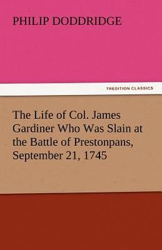 portada the life of col. james gardiner who was slain at the battle of prestonpans, september 21, 1745 (in English)