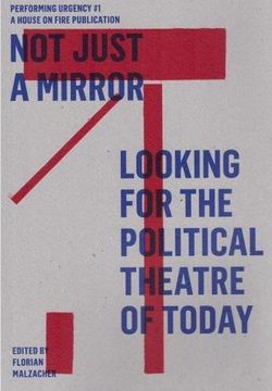 portada Not Just a Mirror: Looking for the Political Theatre of Today. Übersetzt von Daria Kassovsky und Anderen / Performing Urgency Nr. 1; 