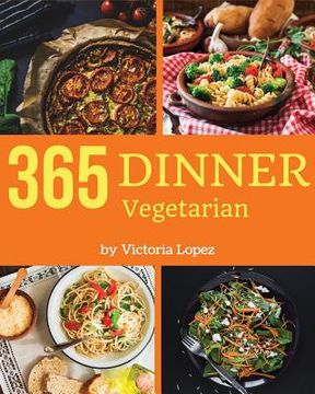 portada Vegetarian Dinner 365: Enjoy 365 Days with Amazing Vegetarian Dinner Recipes in Your Own Vegetarian Dinner Cookbook! [book 1] (en Inglés)
