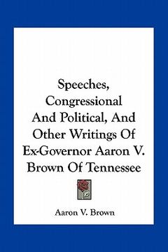 portada speeches, congressional and political, and other writings of ex-governor aaron v. brown of tennessee (in English)