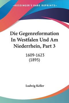 portada Die Gegenreformation In Westfalen Und Am Niederrhein, Part 3: 1609-1623 (1895) (en Alemán)