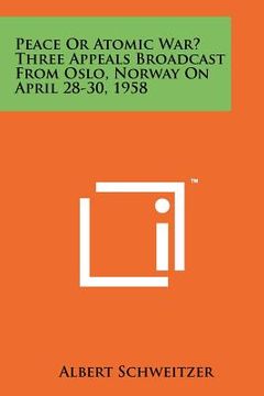 portada peace or atomic war? three appeals broadcast from oslo, norway on april 28-30, 1958 (in English)