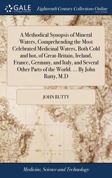portada A Methodical Synopsis of Mineral Waters, Comprehending the Most Celebrated Medicinal Waters, Both Cold and hot, of Great-Britain, Ireland, France, Ger (en Inglés)