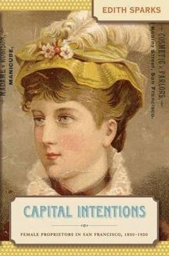 portada Capital Intentions: Female Proprietors in san Francisco, 1850-1920 (The Luther h. Hodges jr. And Luther h. Hodges sr. Series on Business, Entrepreneurship and Public Policy) (en Inglés)