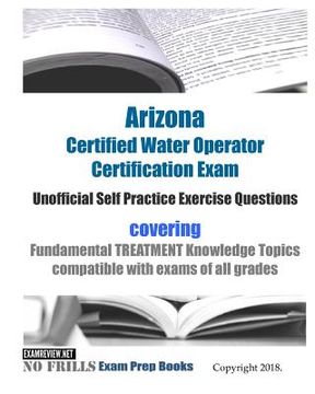 portada Arizona Certified Water Operator Certification Exam Unofficial Self Practice Exercise Questions: covering Fundamental TREATMENT Knowledge Topics compa (en Inglés)
