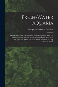 portada Fresh-water Aquaria: Their Construction, Arrangement, and Management, With Full Information as to the Best Water-plants and Live Stock to B (in English)