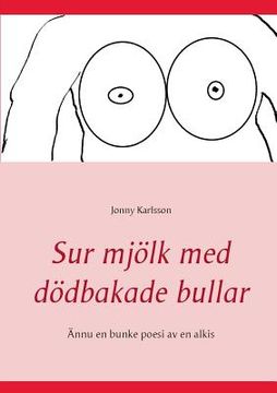 portada Sur mjölk med dödbakade bullar: Ännu en bunke poesi av en alkis (en Sueco)