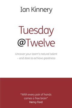 portada Tuesday @ Twelve: Uncover Your Team's Natural Talent - and Dare to Achieve Greatness (en Inglés)
