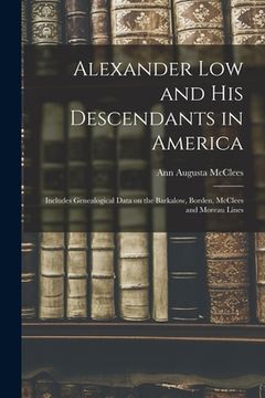portada Alexander Low and His Descendants in America; Includes Genealogical Data on the Barkalow, Borden, McClees and Moreau Lines (en Inglés)