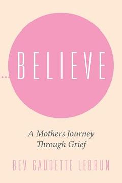portada Believe: A Mothers Journey Through Grief (en Inglés)