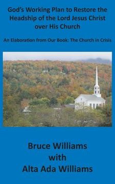 portada God's Working Plan to Restore the Headship of the Lord Jesus Christ over His Church: An Elaboration from our Book: The Church in Crisis (in English)