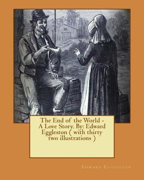 portada The End of the World - A Love Story. NOVEL By: Edward Eggleston ( with thirty two illustrations ) (en Inglés)