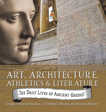 portada The Daily Lives of Ancient Greeks!: Art, Architecture, Athletics & Literature Grade 5 Social Studies Children's Books on Ancient History (en Inglés)