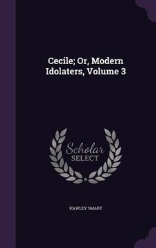 portada Cecile; Or, Modern Idolaters, Volume 3 (en Inglés)