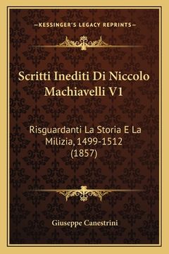 portada Scritti Inediti Di Niccolo Machiavelli V1: Risguardanti La Storia E La Milizia, 1499-1512 (1857) (en Italiano)