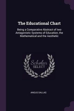 portada The Educational Chart: Being a Comparative Abstract of two Antagonistic Systems of Education, the Mathematical and the Aesthetic (en Inglés)