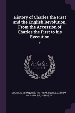 portada History of Charles the First and the English Revolution, From the Accession of Charles the First to his Execution: 2 (en Inglés)