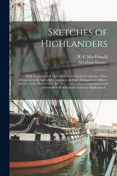 portada Sketches of Highlanders [microform]: With an Account of Their Early Arrival in North America, Their Advancement in Agriculture, and Some of Their Dist (en Inglés)