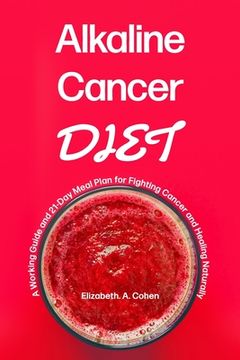 portada Alkaline Cancer Diet: A Working Guide and 21-Day Meal Plan for Fighting Cancer and Healing Naturally (en Inglés)