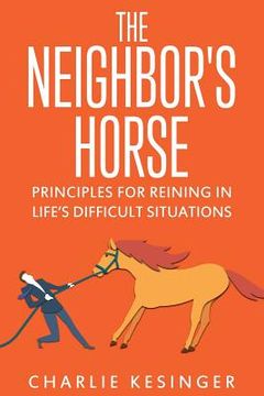 portada The Neighbors Horse: Principles for Reining in Life's Difficult Situations (en Inglés)