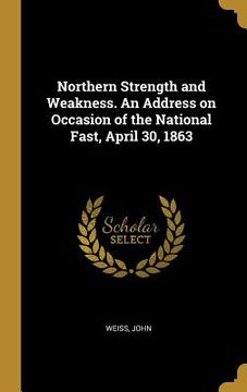 portada Northern Strength and Weakness. An Address on Occasion of the National Fast, April 30, 1863 (en Inglés)
