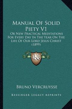 portada manual of solid piety v1: or new practical meditations for every day in the year on the life of our lord jesus christ (1899) (in English)
