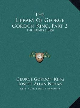 portada the library of george gordon king, part 2 the library of george gordon king, part 2: the prints (1885) the prints (1885) (en Inglés)