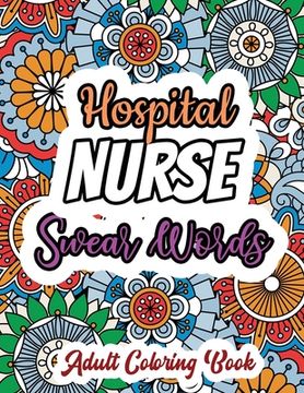 Hospital Nurse Swear Words - Adult Coloring Book: A Swear Words Adult Coloring for Nurse Relaxation and Art Therapy, Antistress Color Therapy, Clean S (en Inglés)