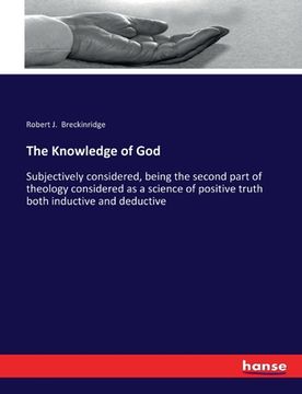 portada The Knowledge of God: Subjectively considered, being the second part of theology considered as a science of positive truth both inductive an (en Inglés)