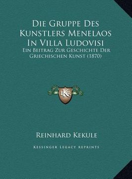 portada Die Gruppe Des Kunstlers Menelaos in Villa Ludovisi: Ein Beitrag Zur Geschichte Der Griechischen Kunst (1870) (en Alemán)