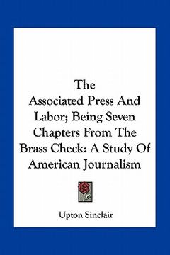 portada the associated press and labor; being seven chapters from the brass check: a study of american journalism (en Inglés)
