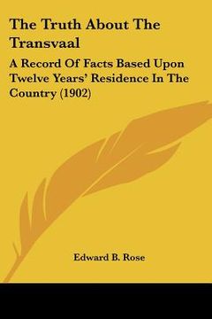 portada the truth about the transvaal: a record of facts based upon twelve years' residence in the country (1902) (en Inglés)