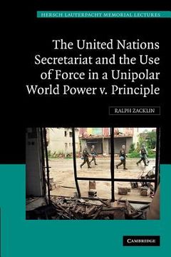 portada The United Nations Secretariat and the use of Force in a Unipolar World: Power v. Principle (Hersch Lauterpacht Memorial Lectures) (en Inglés)